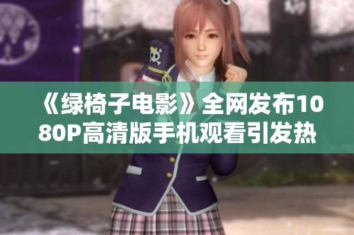 《绿椅子电影》全网发布1080P高清版手机观看引发热议，了解更多社会新闻动态
