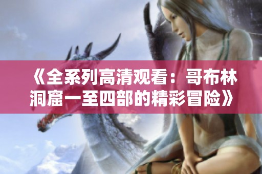 《全系列高清观看：哥布林洞窟一至四部的精彩冒险》