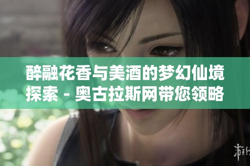 醉融花香与美酒的梦幻仙境探索 - 奥古拉斯网带您领略狂欢的盛宴