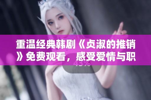 重温经典韩剧《贞淑的推销》免费观看，感受爱情与职场的精彩交织