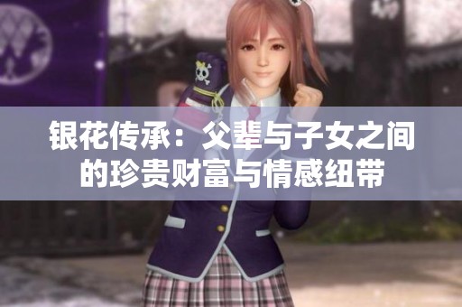 银花传承：父辈与子女之间的珍贵财富与情感纽带