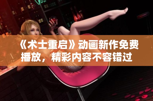 《术士重启》动画新作免费播放，精彩内容不容错过