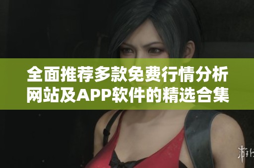 全面推荐多款免费行情分析网站及APP软件的精选合集