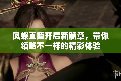 凤蝶直播开启新篇章，带你领略不一样的精彩体验