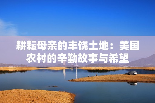 耕耘母亲的丰饶土地：美国农村的辛勤故事与希望