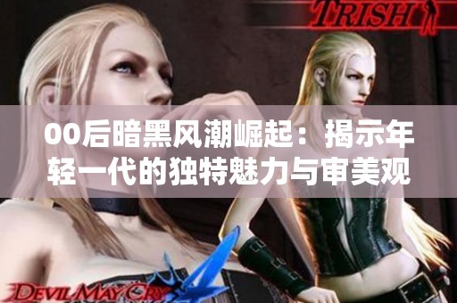 00后暗黑风潮崛起：揭示年轻一代的独特魅力与审美观