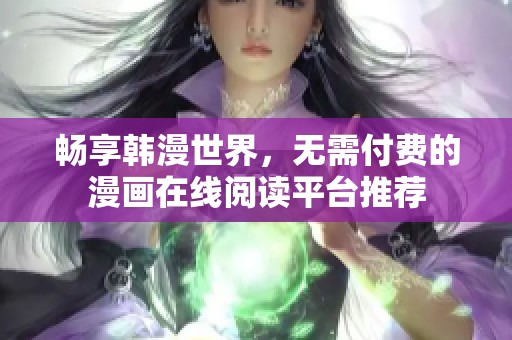 畅享韩漫世界，无需付费的漫画在线阅读平台推荐