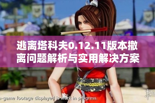 逃离塔科夫0.12.11版本撤离问题解析与实用解决方案分享
