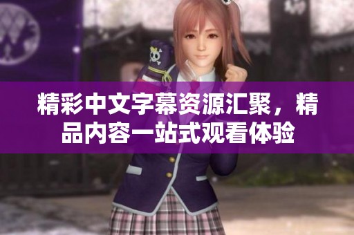 精彩中文字幕资源汇聚，精品内容一站式观看体验