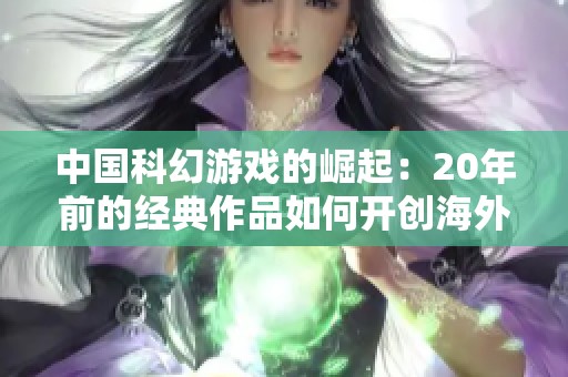 中国科幻游戏的崛起：20年前的经典作品如何开创海外市场之路