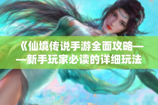 《仙境传说手游全面攻略——新手玩家必读的详细玩法与技巧指南》
