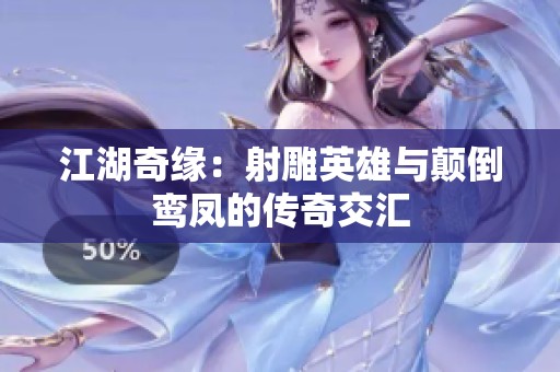 江湖奇缘：射雕英雄与颠倒鸾凤的传奇交汇