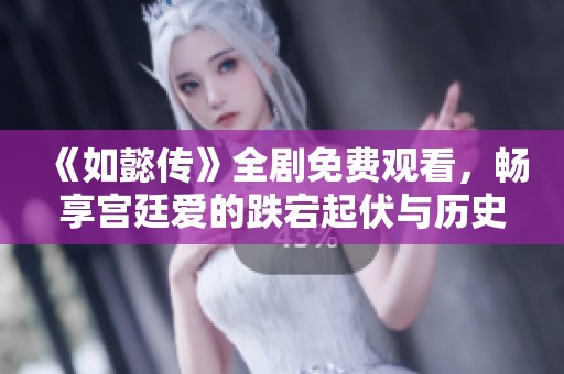 《如懿传》全剧免费观看，畅享宫廷爱的跌宕起伏与历史风云