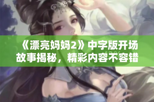 《漂亮妈妈2》中字版开场故事揭秘，精彩内容不容错过！