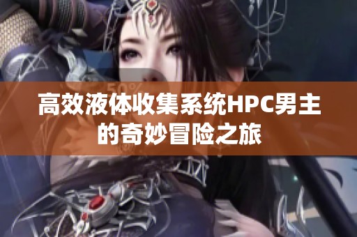 高效液体收集系统HPC男主的奇妙冒险之旅