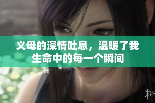 义母的深情吐息，温暖了我生命中的每一个瞬间