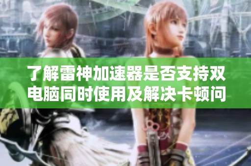 了解雷神加速器是否支持双电脑同时使用及解决卡顿问题的有效方法
