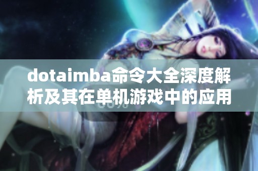 dotaimba命令大全深度解析及其在单机游戏中的应用探讨