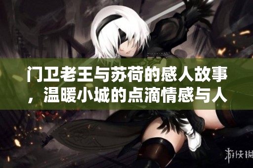 门卫老王与苏荷的感人故事，温暖小城的点滴情感与人性之美