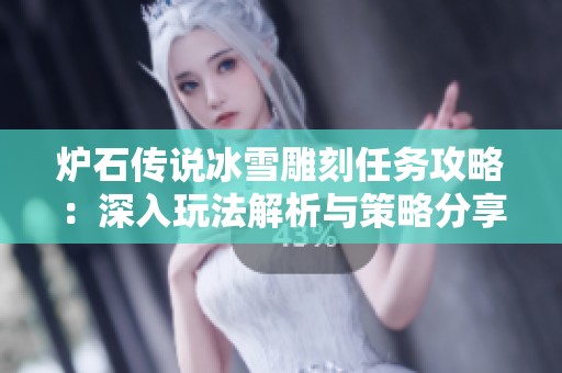 炉石传说冰雪雕刻任务攻略：深入玩法解析与策略分享，助你轻松通关