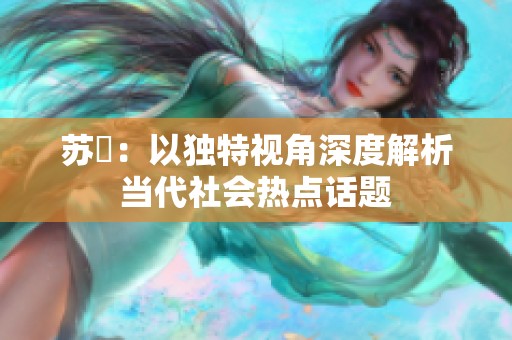 苏玥：以独特视角深度解析当代社会热点话题