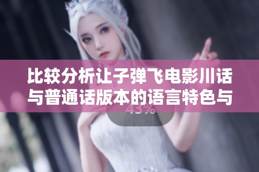 比较分析让子弹飞电影川话与普通话版本的语言特色与文化差异