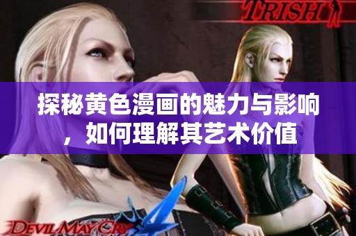 探秘黄色漫画的魅力与影响，如何理解其艺术价值