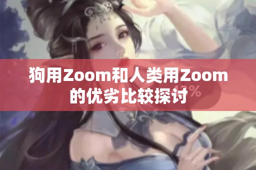 狗用Zoom和人类用Zoom的优劣比较探讨