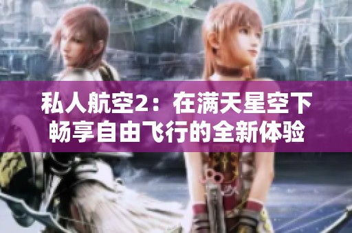 私人航空2：在满天星空下畅享自由飞行的全新体验