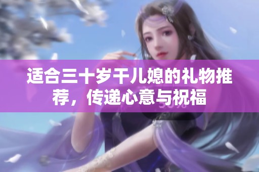 适合三十岁干儿媳的礼物推荐，传递心意与祝福
