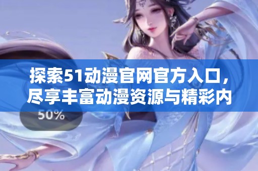 探索51动漫官网官方入口，尽享丰富动漫资源与精彩内容