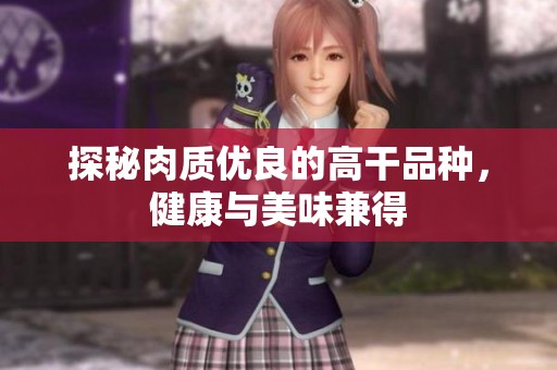探秘肉质优良的高干品种，健康与美味兼得
