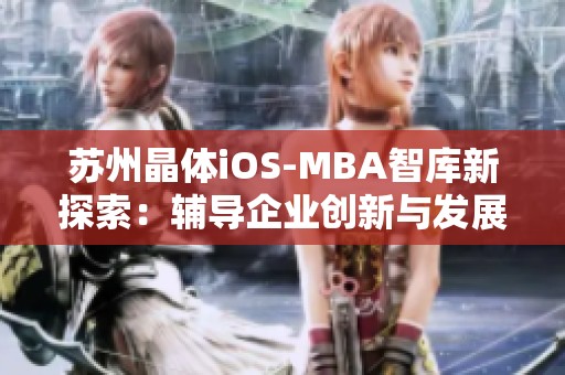苏州晶体iOS-MBA智库新探索：辅导企业创新与发展之路