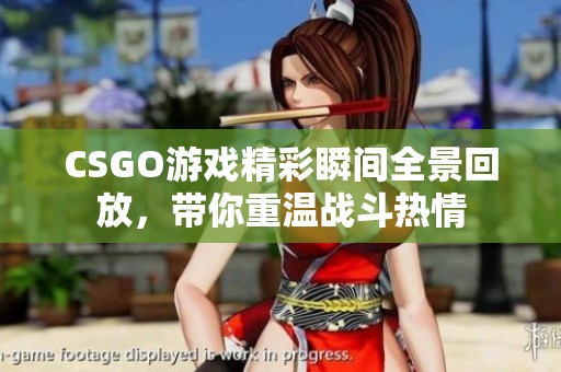 CSGO游戏精彩瞬间全景回放，带你重温战斗热情