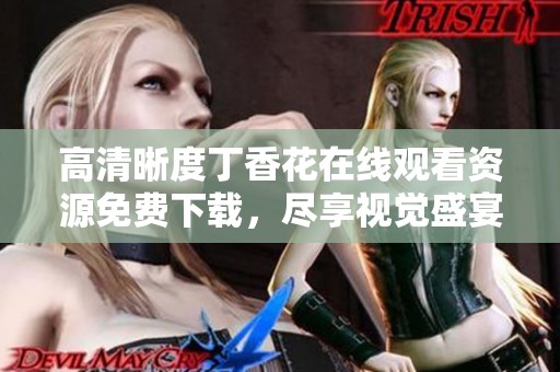 高清晰度丁香花在线观看资源免费下载，尽享视觉盛宴