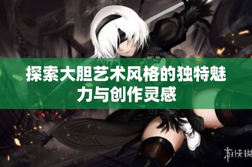 探索大胆艺术风格的独特魅力与创作灵感