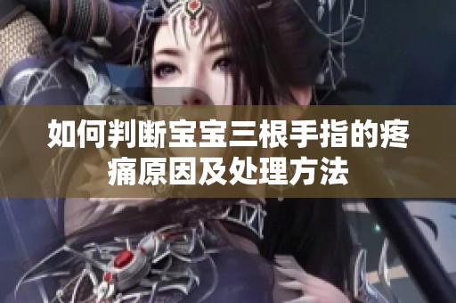 如何判断宝宝三根手指的疼痛原因及处理方法