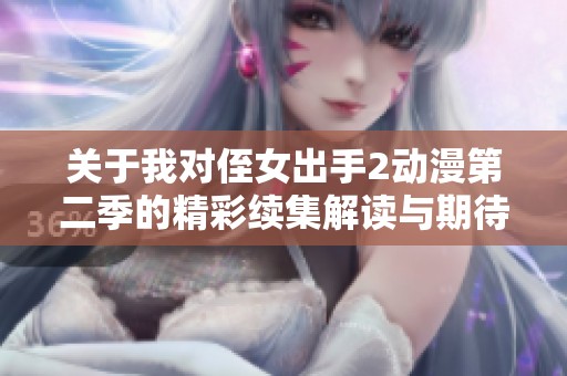 关于我对侄女出手2动漫第二季的精彩续集解读与期待