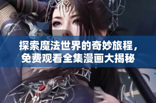 探索魔法世界的奇妙旅程，免费观看全集漫画大揭秘