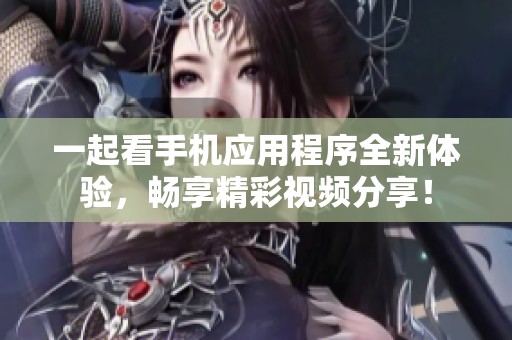 一起看手机应用程序全新体验，畅享精彩视频分享！