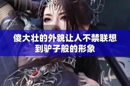 傻大壮的外貌让人不禁联想到驴子般的形象