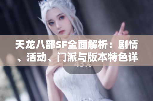 天龙八部SF全面解析：剧情、活动、门派与版本特色详尽介绍