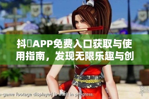 抖抈APP免费入口获取与使用指南，发现无限乐趣与创意