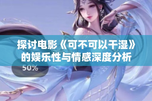 探讨电影《可不可以干湿》的娱乐性与情感深度分析