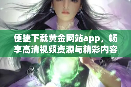 便捷下载黄金网站app，畅享高清视频资源与精彩内容