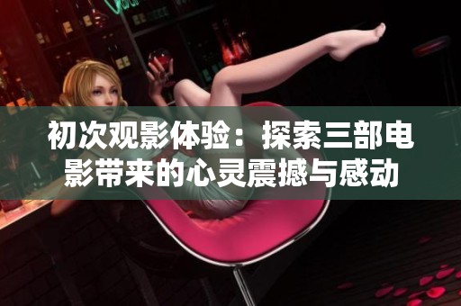 初次观影体验：探索三部电影带来的心灵震撼与感动