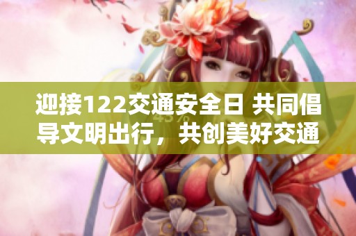 迎接122交通安全日 共同倡导文明出行，共创美好交通环境主题海报发布