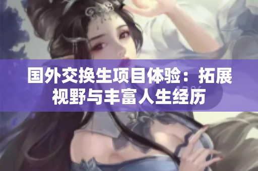 国外交换生项目体验：拓展视野与丰富人生经历
