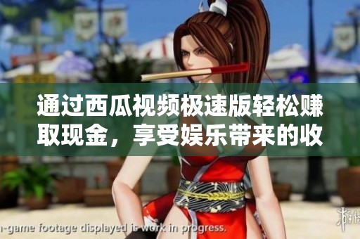 通过西瓜视频极速版轻松赚取现金，享受娱乐带来的收入乐趣