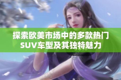 探索欧美市场中的多款热门SUV车型及其独特魅力